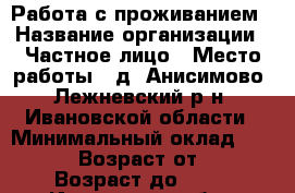 Работа с проживанием › Название организации ­ Частное лицо › Место работы ­ д. Анисимово, Лежневский р-н, Ивановской области › Минимальный оклад ­ 40 000 › Возраст от ­ 25 › Возраст до ­ 45 - Ивановская обл., Лежневский р-н, Анисимово д. Работа » Вакансии   . Ивановская обл.